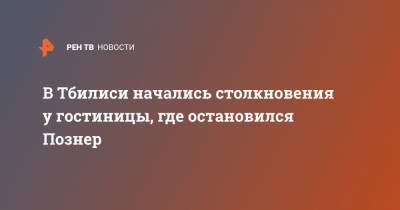 В Тбилиси начались столкновения у гостиницы, где остановился Познер