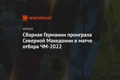 Сборная Германии проиграла Северной Македонии в матче отбора ЧМ-2022