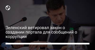 Зеленский ветировал закон о создании портала для сообщений о коррупции
