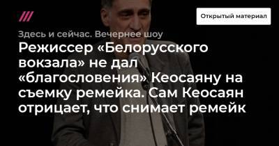 Режиссер «Белорусского вокзала» не дал «благословения» Кеосаяну на съемку ремейка. Сам Кеосаян отрицает, что снимает ремейк
