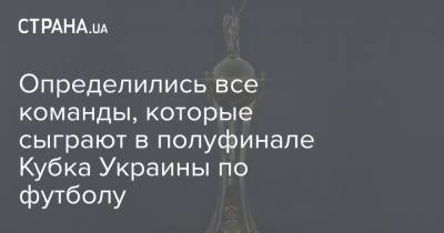 Определились все команды, которые сыграют в полуфинале Кубка Украины по футболу