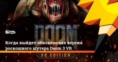 Когда выйдет обновленная версия роскошного шутера Doom 3 VR