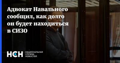 Адвокат Навального сообщил, как долго он будет находиться в СИЗО