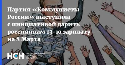 Партия «Коммунисты России» выступила с инициативой дарить россиянкам 13-ю зарплату на 8 Марта