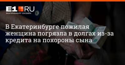 В Екатеринбурге пожилая женщина погрязла в долгах из-за кредита на похороны сына