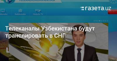 Телеканалы Узбекистана будут транслировать в СНГ