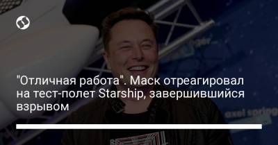 "Отличная работа". Маск отреагировал на тест-полет Starship, завершившийся взрывом