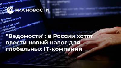 "Ведомости": в России хотят ввести новый налог для глобальных IT-компаний