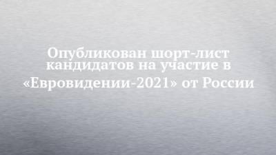 Егор Крид - Антон Беляев - Опубликован шорт-лист кандидатов на участие в «Евровидении-2021» от России - chelny-izvest.ru
