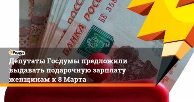 Депутаты Госдумы предложили выдавать подарочную зарплату женщинам к 8 Марта