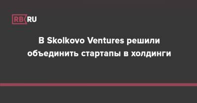 В Skolkovo Ventures решили объединить стартапы в холдинги