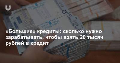 «Большие» кредиты: сколько нужно зарабатывать, чтобы взять 20 тысяч рублей в кредит