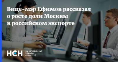 Вице-мэр Ефимов рассказал о росте доли Москвы в российском экспорте