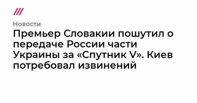 Премьер Словакии пошутил о передаче России части Украины за «Спутник V». Киев потребовал извинений