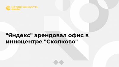 "Яндекс" арендовал офис в инноцентре "Сколково"