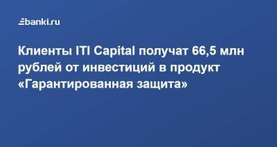 Клиенты ITI Capital получат 66,5 млн рублей от инвестиций в продукт «Гарантированная защита»
