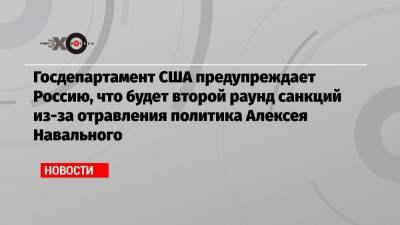 Госдепартамент США предупреждает Россию, что будет второй раунд санкций из-за отравления политика Алексея Навального