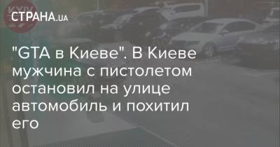 "GTA в Киеве". В Киеве мужчина с пистолетом остановил на улице автомобиль и похитил его