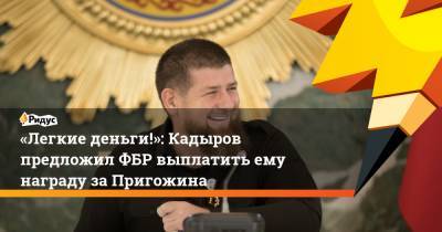 «Легкие деньги!»: Кадыров предложил ФБР выплатить ему награду заПригожина