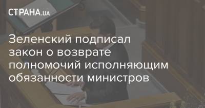Зеленский подписал закон о возврате полномочий исполняющим обязанности министров