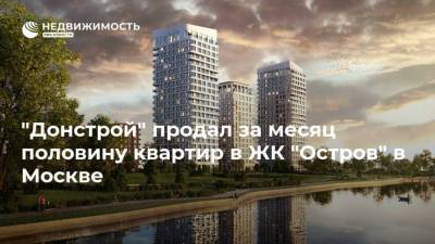 "Донстрой" продал за месяц половину квартир в ЖК "Остров" в Москве