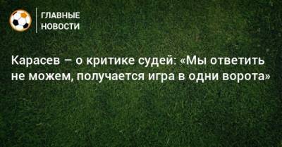 Карасев – о критике судей: «Мы ответить не можем, получается игра в одни ворота»