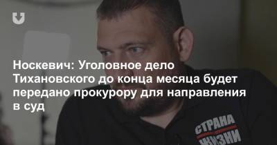 Носкевич: Уголовное дело Тихановского до конца месяца будет передано прокурору для направления в суд