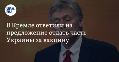 В Кремле ответили на предложение отдать часть Украины за вакцину