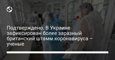 Подтверждено. В Украине зафиксирован более заразный британский штамм коронавируса – ученые