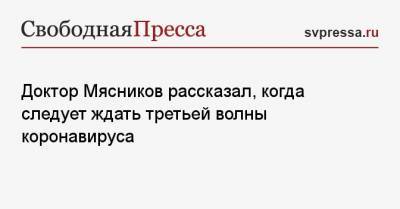 Доктор Мясников рассказал, когда следует ждать третьей волны коронавируса