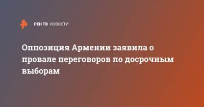 Оппозиция Армении заявила о провале переговоров по досрочным выборам