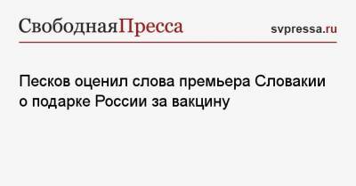 Песков оценил слова премьера Словакии о подарке России за вакцину