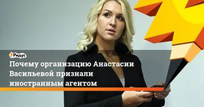 Почему организацию Анастасии Васильевой признали иностранным агентом