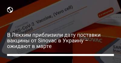 В Лекхим приблизили дату поставки вакцины от Sinovac в Украину – ожидают в марте