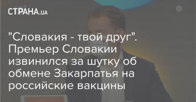 "Словакия - твой друг". Премьер Словакии извинился за шутку об обмене Закарпатья на российские вакцины
