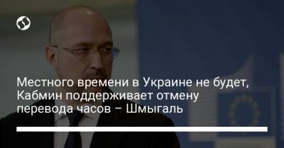 Местного времени в Украине не будет, Кабмин поддерживает отмену перевода часов – Шмыгаль
