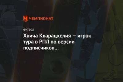 Хвича Кварацхелия — игрок тура в РПЛ по версии подписчиков телеграм-канала «Чемпионата»