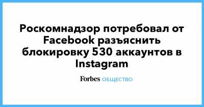 Роскомнадзор потребовал от Facebook разъяснить блокировку 530 аккаунтов в Instagram