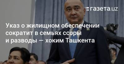 Указ о жилищном обеспечении сократит в семьях ссоры и разводы — хоким Ташкента