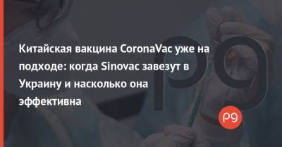 Китайская вакцина CoronaVac уже на подходе: когда Sinovac завезут в Украину и насколько она эффективна