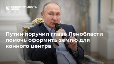 Путин поручил главе Ленобласти помочь оформить землю для конного центра