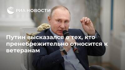 Путин высказался о тех, кто пренебрежительно относится к ветеранам