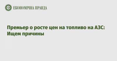 Премьер о росте цен на топливо на АЗС: Ищем причины