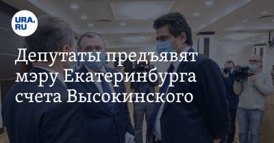 Депутаты предъявят мэру Екатеринбурга счета Высокинского. На разговор пустят не всех