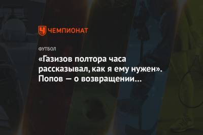 «Газизов полтора часа рассказывал, как я ему нужен». Попов — о возвращении в «Спартак»