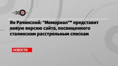 Ян Рачинский: «Мемориал»* представит новую версию сайта, посвященного сталинским расстрельным спискам