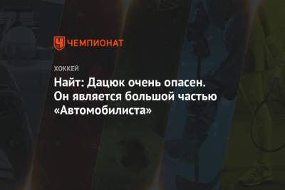 Найт: Дацюк очень опасен. Он является большой частью «Автомобилиста»