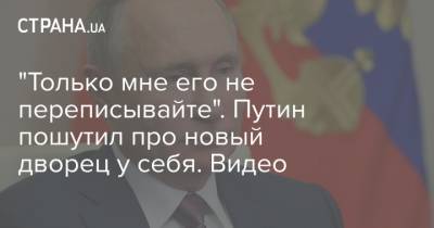 "Только мне его не переписывайте". Путин пошутил про новый дворец у себя. Видео