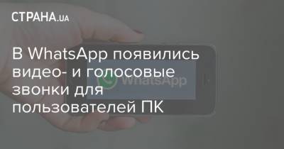 В WhatsApp появились видео- и голосовые звонки для пользователей ПК