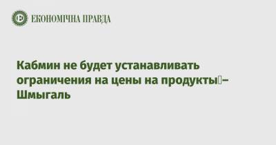 Кабмин не будет устанавливать ограничения на цены на продукты – Шмыгаль